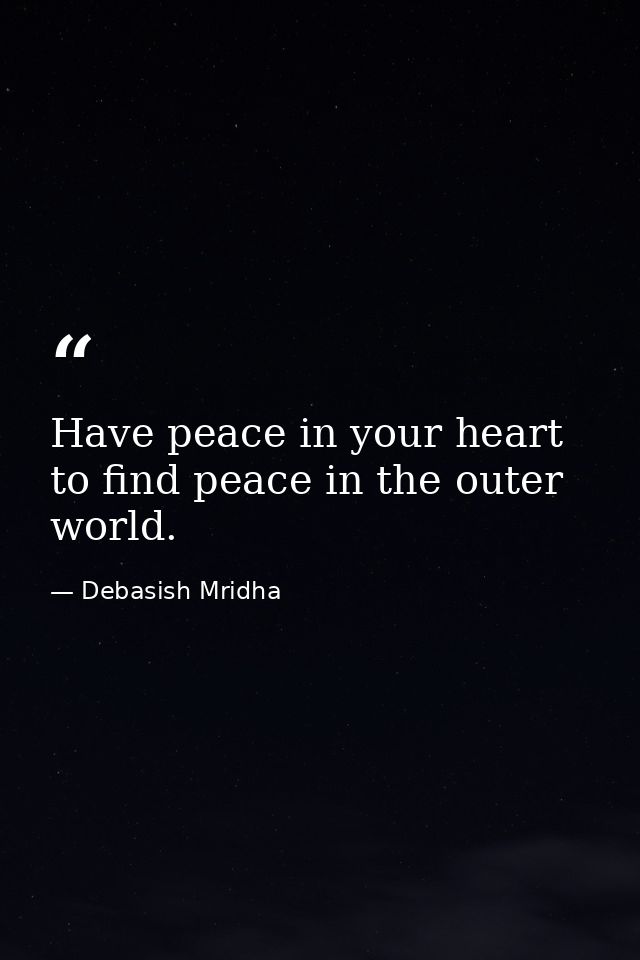 Have peace in your heart to find peace in the outer world. — Debasish Mridha