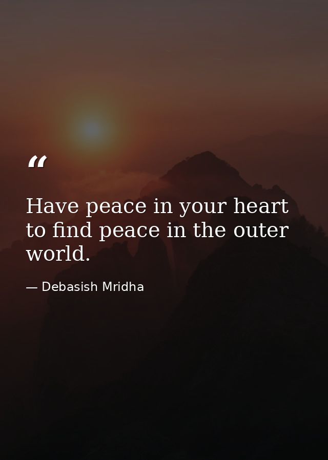 Have peace in your heart to find peace in the outer world. — Debasish Mridha