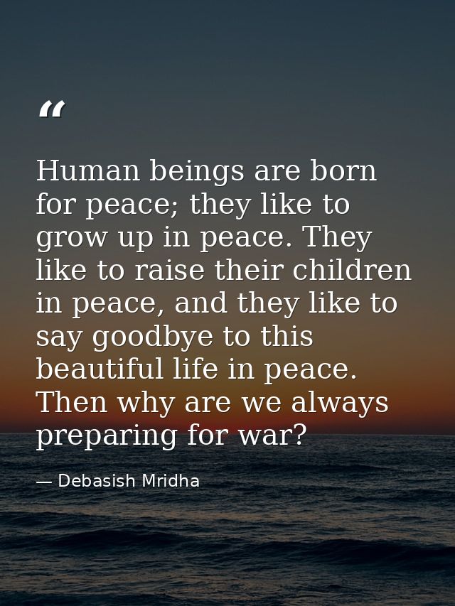 Human beings are born for peace; they like to grow up in peace. They like to raise their children in peace, and they lik — Debasish Mridha