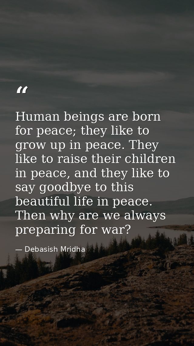 Human beings are born for peace; they like to grow up in peace. They like to raise their children in peace, and they lik — Debasish Mridha