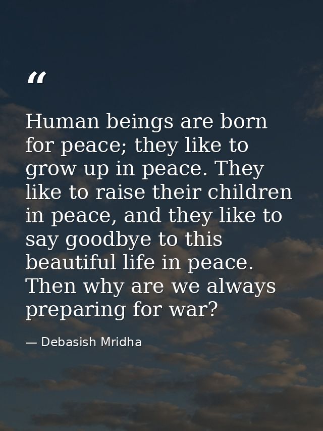 Human beings are born for peace; they like to grow up in peace. They like to raise their children in peace, and they lik — Debasish Mridha