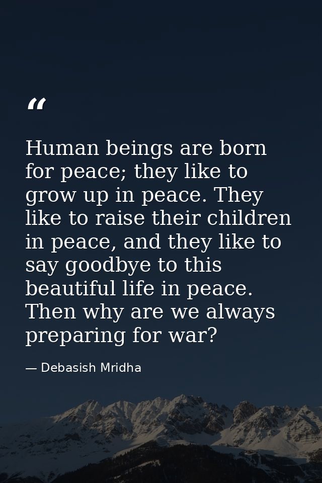 Human beings are born for peace; they like to grow up in peace. They like to raise their children in peace, and they lik — Debasish Mridha