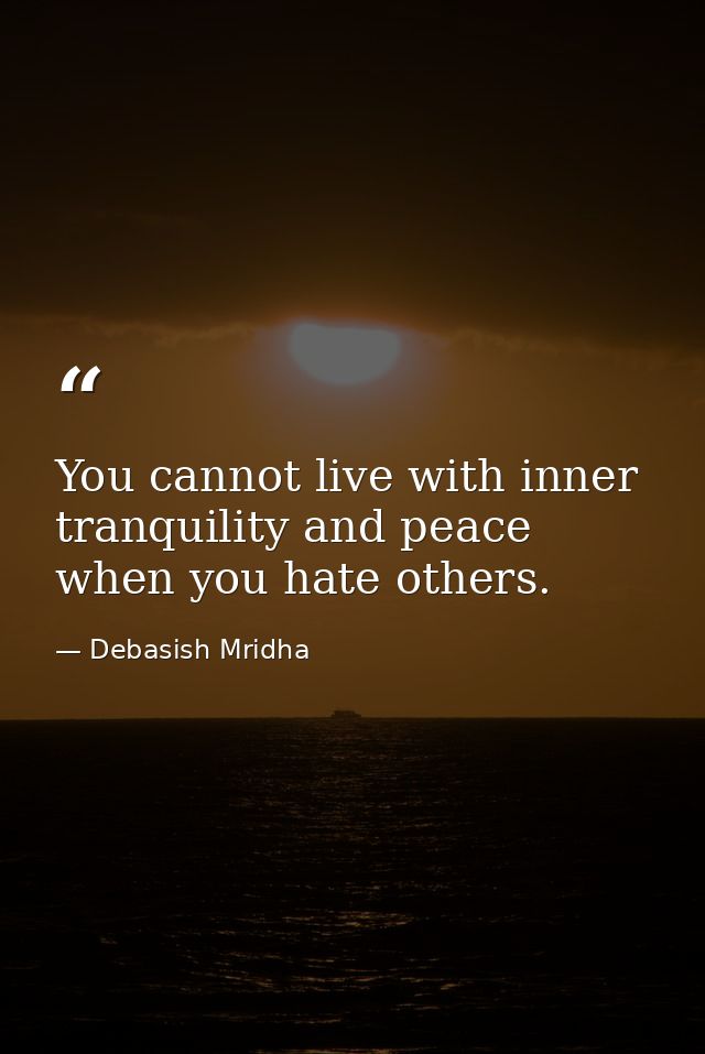 You cannot live with inner tranquility and peace when you hate others. — Debasish Mridha