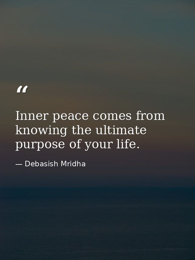 Inner peace comes from knowing the ultimate purpose of your life. — Debasish Mridha