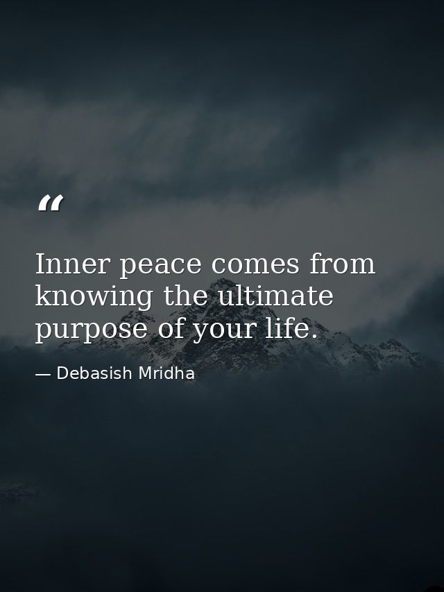 Inner peace comes from knowing the ultimate purpose of your life. — Debasish Mridha