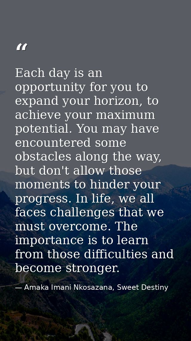 Each day is an opportunity for you to expand your horizon, to achieve your maximum potential. You may have encountered s — Amaka Imani Nkosazana, Sweet Destiny