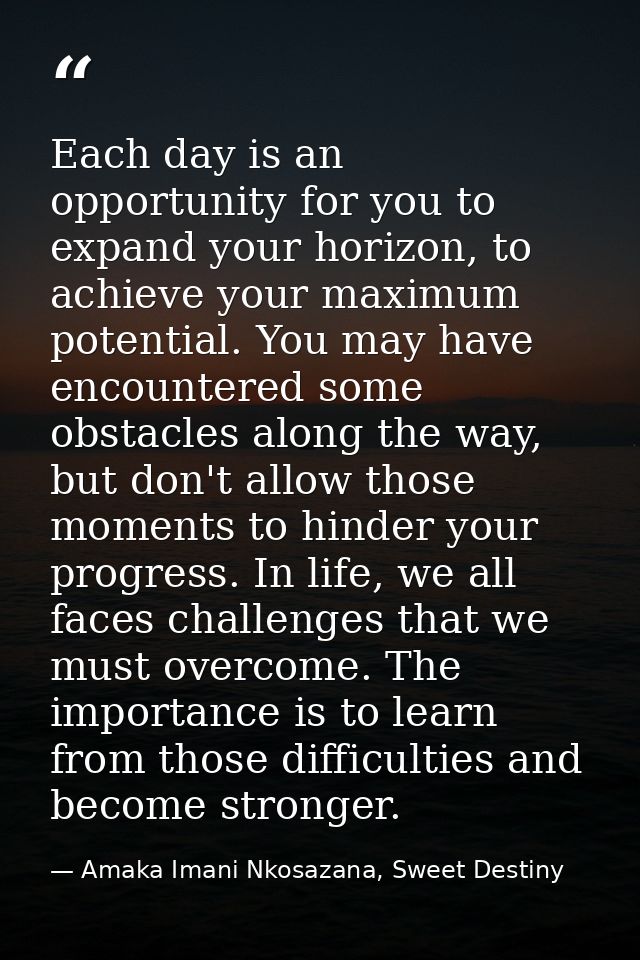 Each day is an opportunity for you to expand your horizon, to achieve your maximum potential. You may have encountered s — Amaka Imani Nkosazana, Sweet Destiny