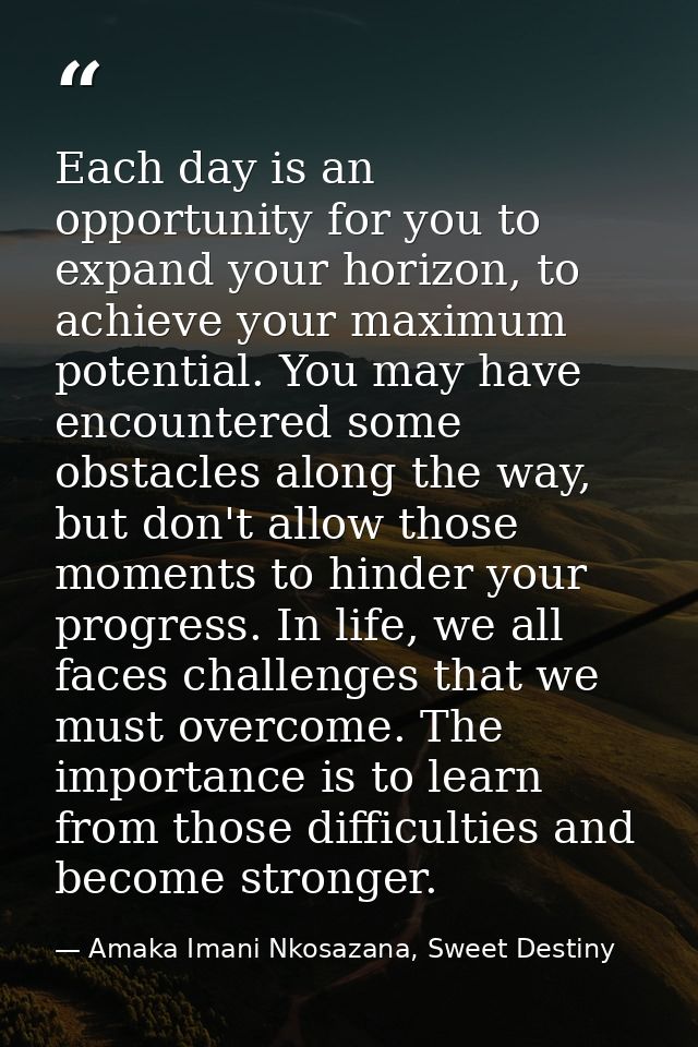 Each day is an opportunity for you to expand your horizon, to achieve your maximum potential. You may have encountered s — Amaka Imani Nkosazana, Sweet Destiny
