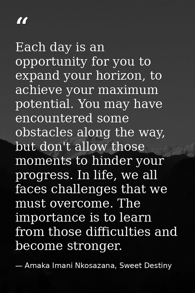 Each day is an opportunity for you to expand your horizon, to achieve your maximum potential. You may have encountered s — Amaka Imani Nkosazana, Sweet Destiny
