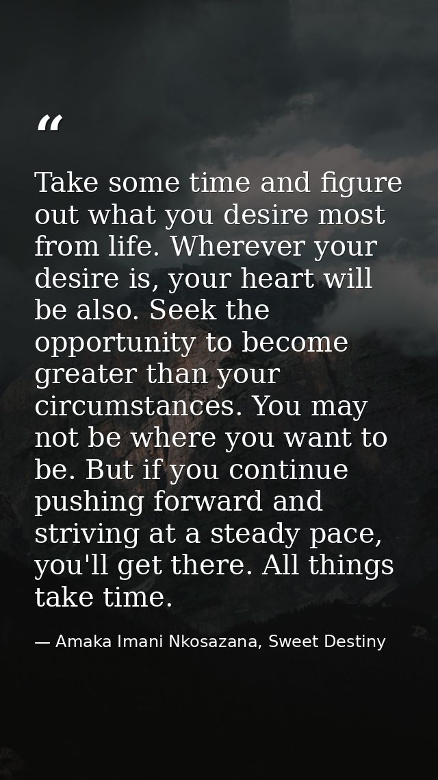 Take some time and figure out what you desire most from life. Wherever your desire is, your heart will be also. Seek the — Amaka Imani Nkosazana, Sweet Destiny