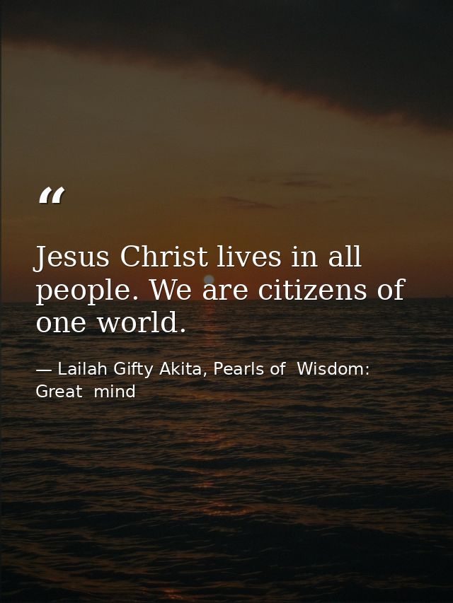 Jesus Christ lives in all people. We are citizens of one world. — Lailah Gifty Akita, Pearls of  Wisdom: Great  mind