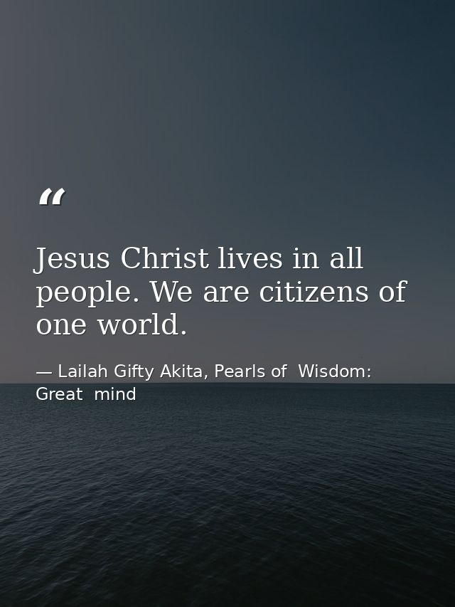 Jesus Christ lives in all people. We are citizens of one world. — Lailah Gifty Akita, Pearls of  Wisdom: Great  mind