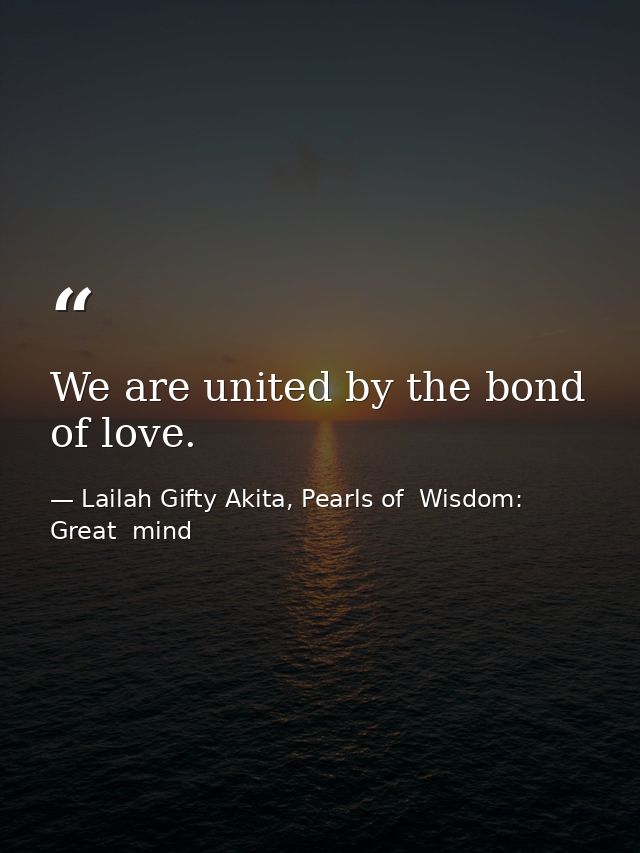 We are united by the bond of love. — Lailah Gifty Akita, Pearls of  Wisdom: Great  mind