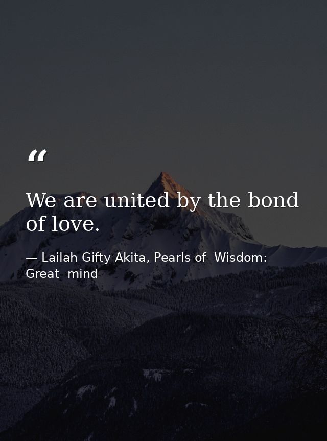 We are united by the bond of love. — Lailah Gifty Akita, Pearls of  Wisdom: Great  mind