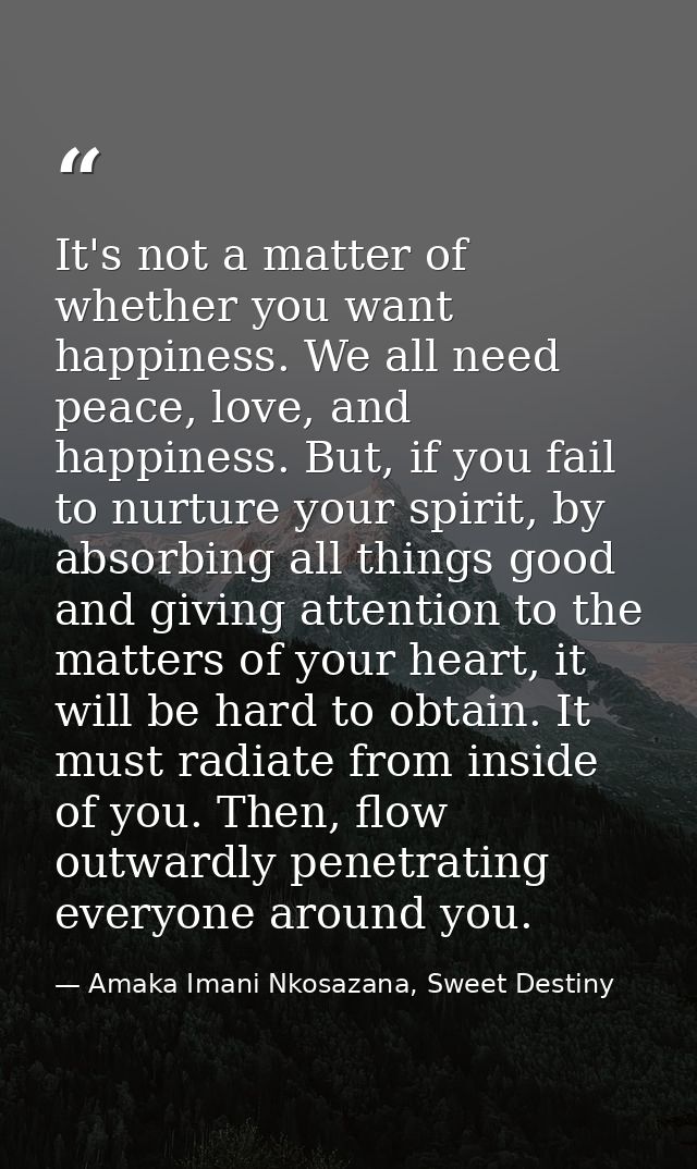 It's not a matter of whether you want happiness. We all need peace, love, and happiness. But, if you fail to nurture you — Amaka Imani Nkosazana, Sweet Destiny