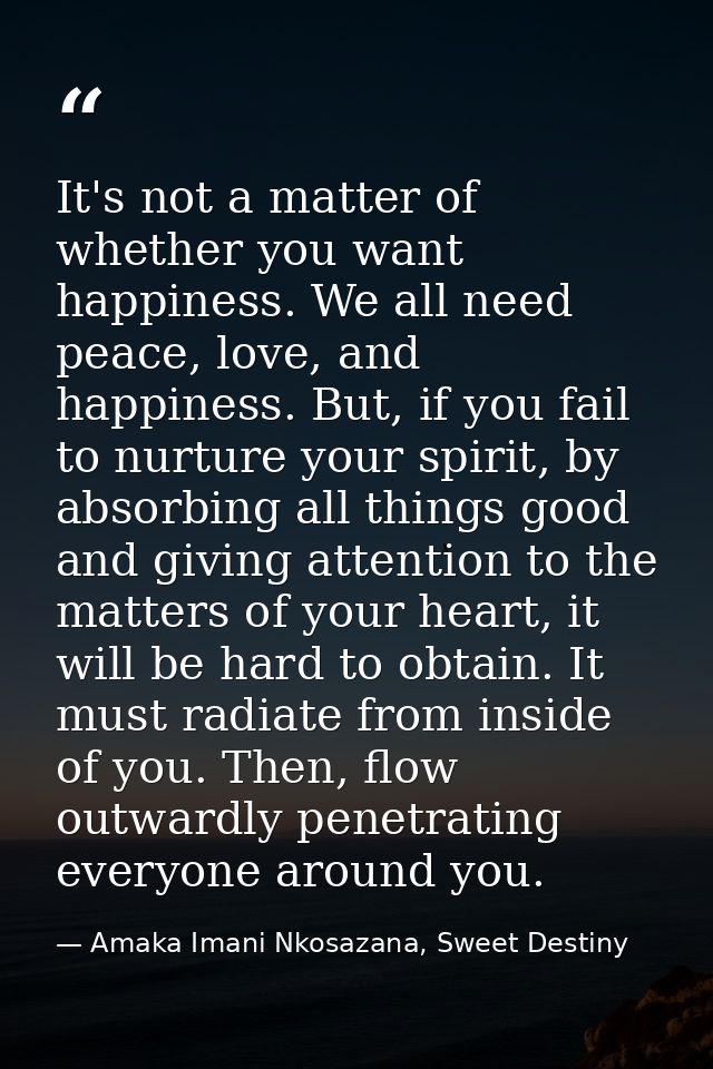 It's not a matter of whether you want happiness. We all need peace, love, and happiness. But, if you fail to nurture you — Amaka Imani Nkosazana, Sweet Destiny