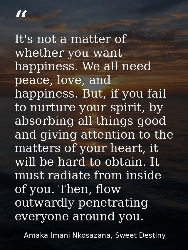 It's not a matter of whether you want happiness. We all need peace, love, and happiness. But, if you fail to nurture you — Amaka Imani Nkosazana, Sweet Destiny