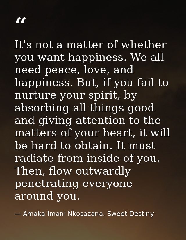 It's not a matter of whether you want happiness. We all need peace, love, and happiness. But, if you fail to nurture you — Amaka Imani Nkosazana, Sweet Destiny