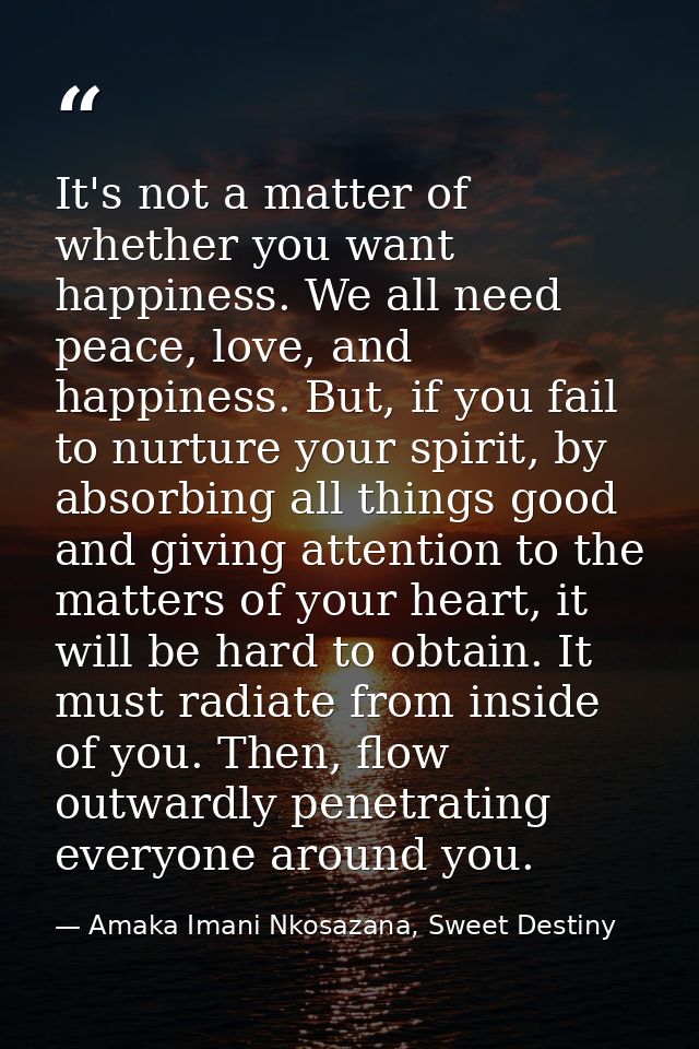 It's not a matter of whether you want happiness. We all need peace, love, and happiness. But, if you fail to nurture you — Amaka Imani Nkosazana, Sweet Destiny
