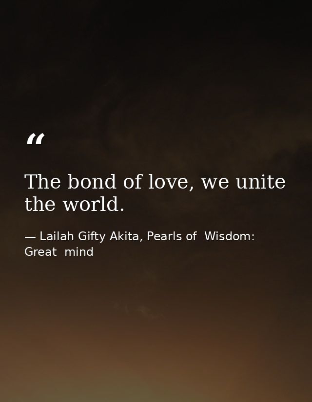 The bond of love, we unite the world. — Lailah Gifty Akita, Pearls of  Wisdom: Great  mind