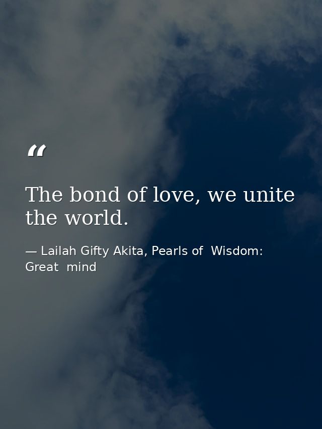 The bond of love, we unite the world. — Lailah Gifty Akita, Pearls of  Wisdom: Great  mind