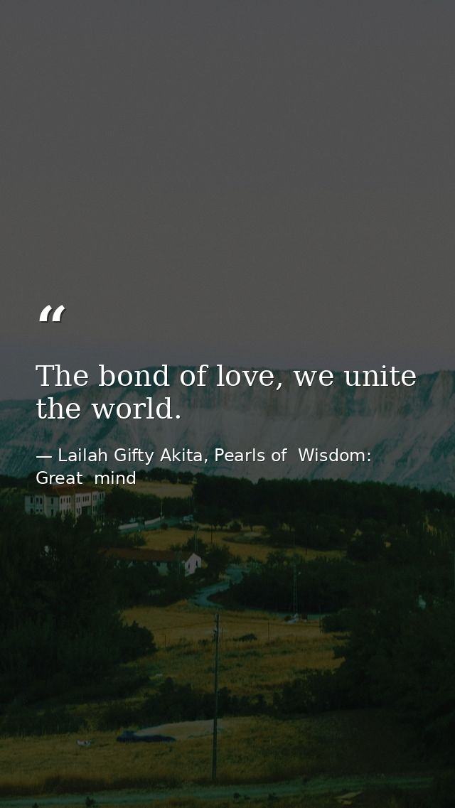 The bond of love, we unite the world. — Lailah Gifty Akita, Pearls of  Wisdom: Great  mind