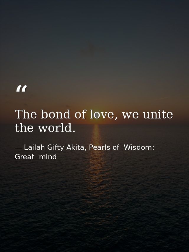 The bond of love, we unite the world. — Lailah Gifty Akita, Pearls of  Wisdom: Great  mind