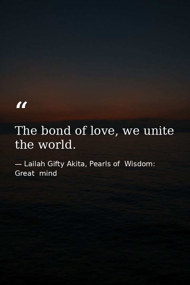 The bond of love, we unite the world. — Lailah Gifty Akita, Pearls of  Wisdom: Great  mind