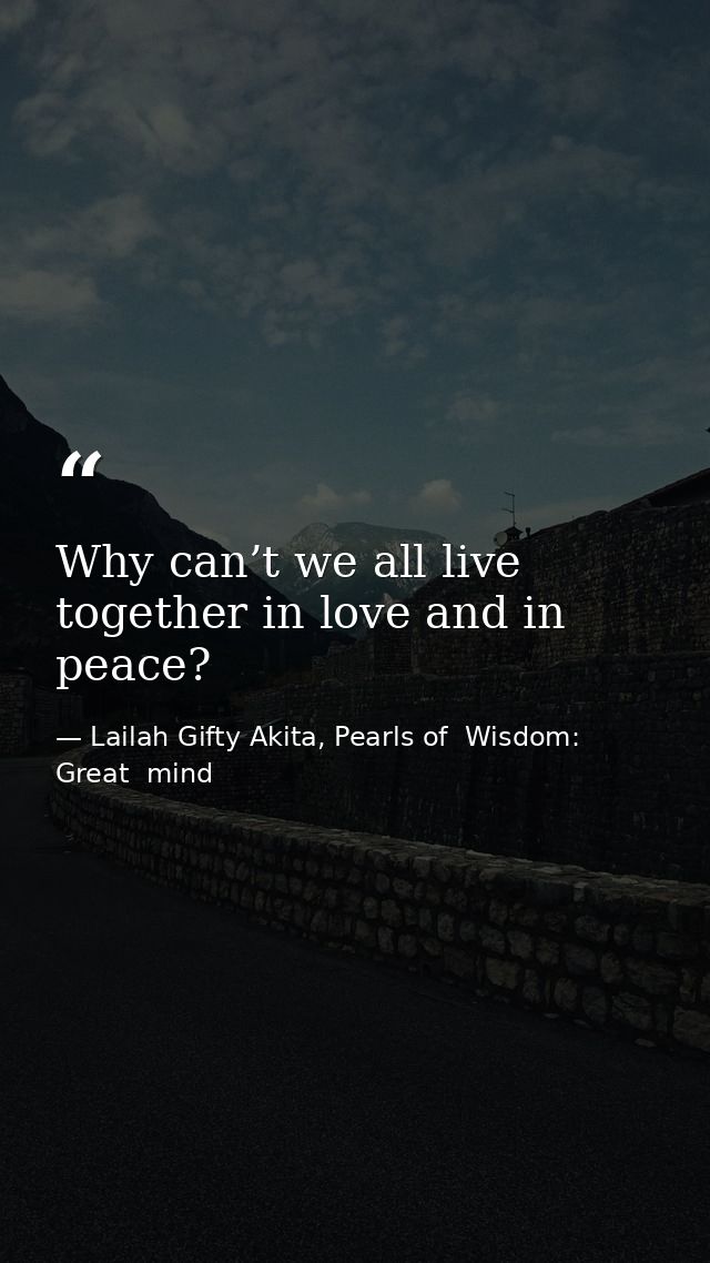 Why can’t we all live together in love and in peace? — Lailah Gifty Akita, Pearls of  Wisdom: Great  mind