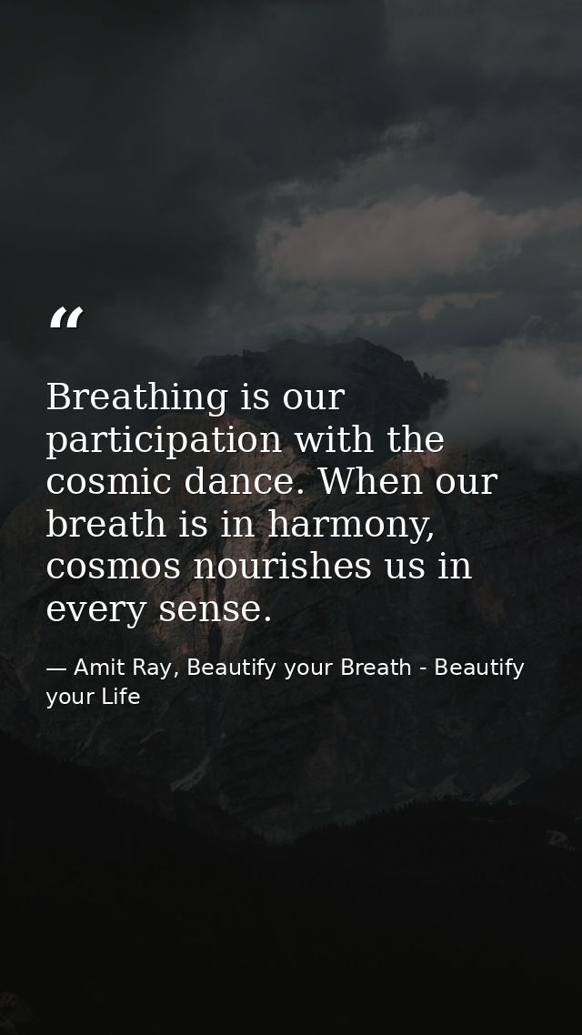 Breathing is our participation with the cosmic dance. When our breath is in harmony, cosmos nourishes us in every sense. — Amit Ray, Beautify your Breath - Beautify your Life