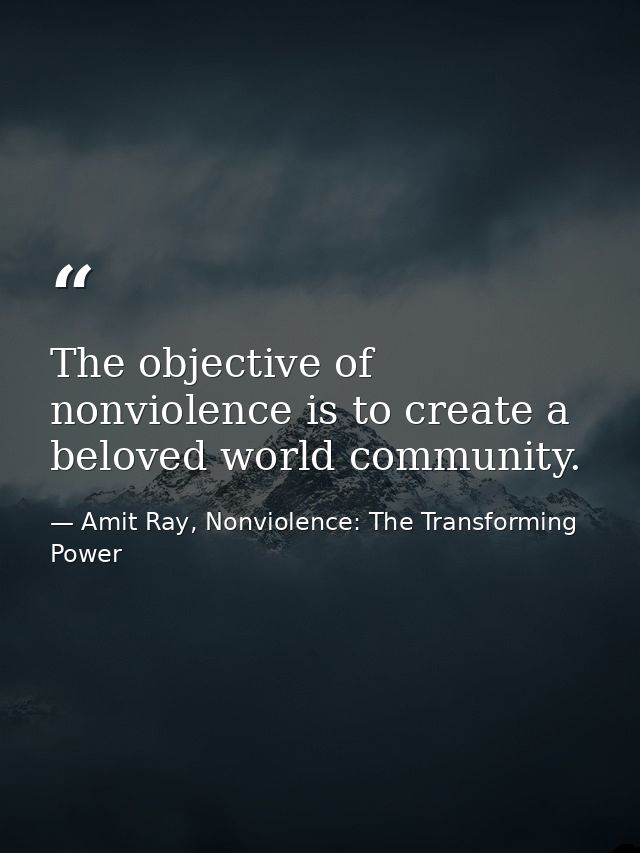 The objective of nonviolence is to create a beloved world community. — Amit Ray, Nonviolence: The Transforming Power