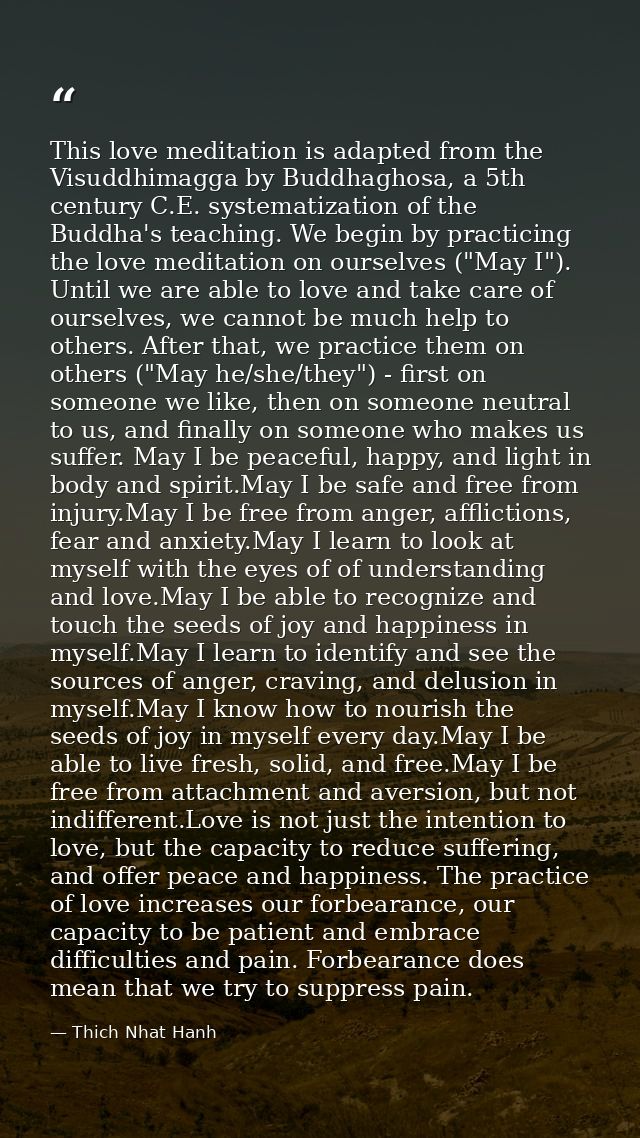 This love meditation is adapted from the Visuddhimagga by Buddhaghosa, a 5th century C.E. systematization of the Buddha' — Thich Nhat Hanh