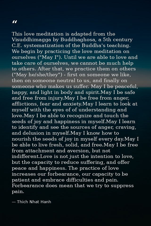 This love meditation is adapted from the Visuddhimagga by Buddhaghosa, a 5th century C.E. systematization of the Buddha' — Thich Nhat Hanh