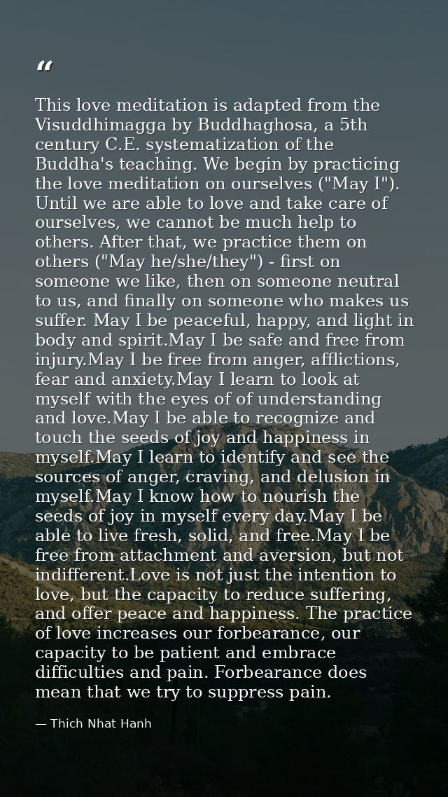 This love meditation is adapted from the Visuddhimagga by Buddhaghosa, a 5th century C.E. systematization of the Buddha' — Thich Nhat Hanh