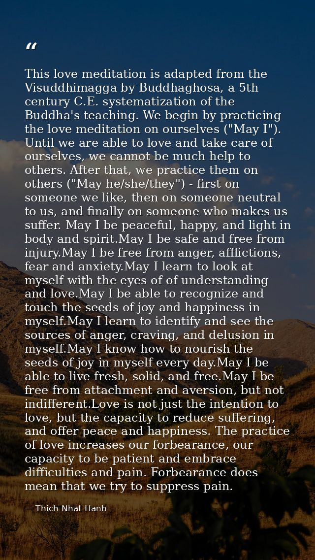 This love meditation is adapted from the Visuddhimagga by Buddhaghosa, a 5th century C.E. systematization of the Buddha' — Thich Nhat Hanh