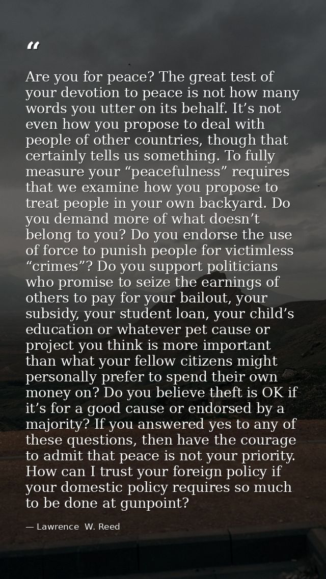 Are you for peace? The great test of your devotion to peace is not how many words you utter on its behalf. It’s not even — Lawrence  W. Reed