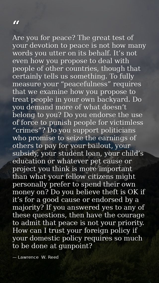 Are you for peace? The great test of your devotion to peace is not how many words you utter on its behalf. It’s not even — Lawrence  W. Reed