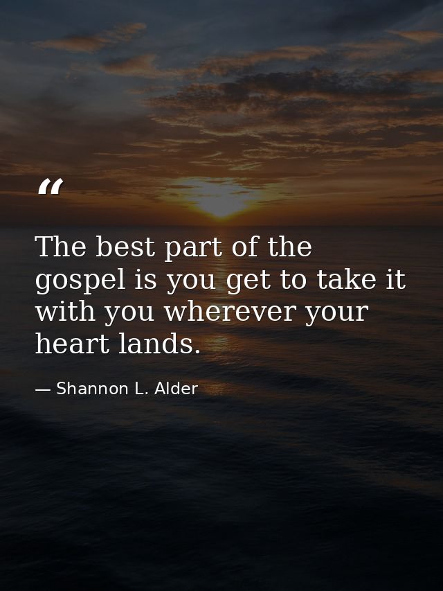 The best part of the gospel is you get to take it with you wherever your heart lands. — Shannon L. Alder