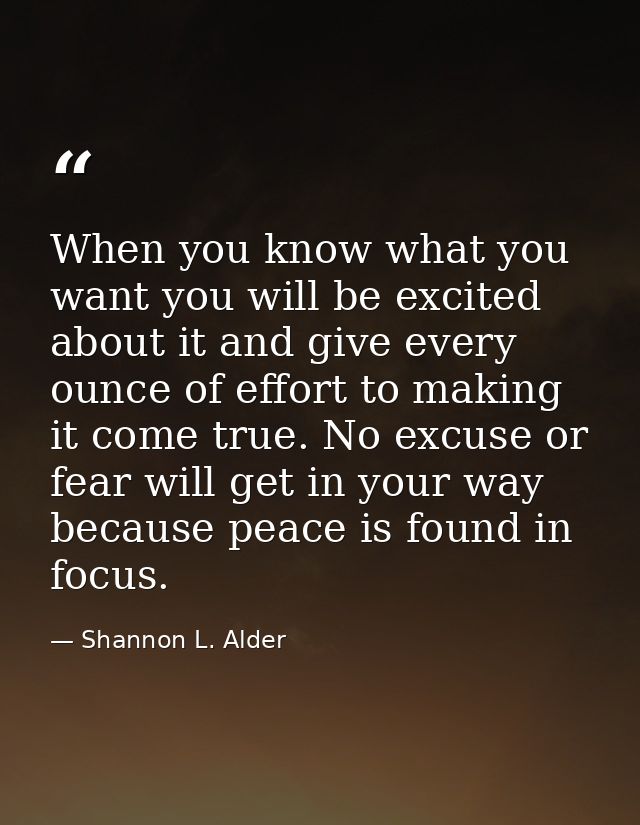 When you know what you want you will be excited about it and give every ounce of effort to making it come true. No excus — Shannon L. Alder