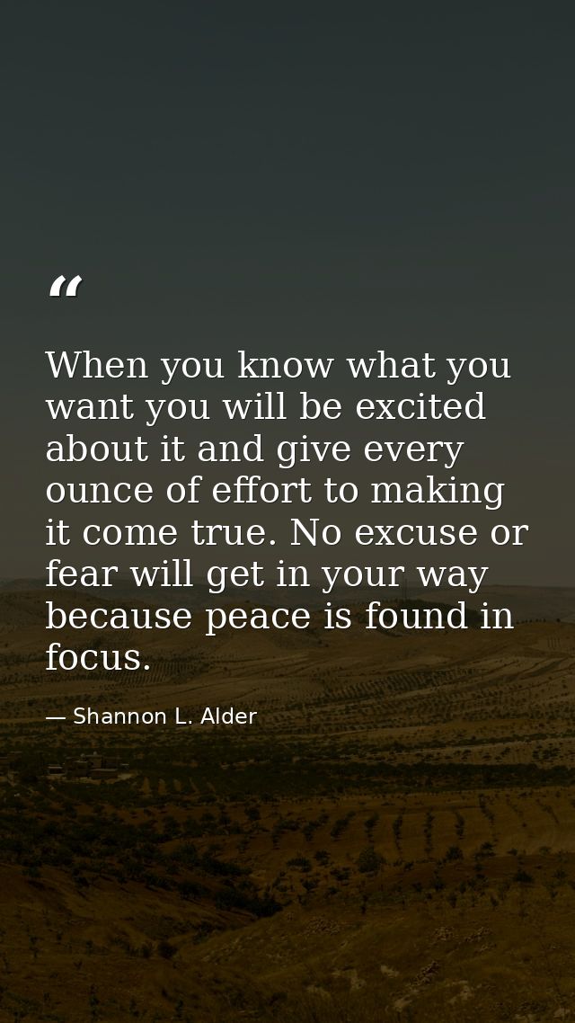 When you know what you want you will be excited about it and give every ounce of effort to making it come true. No excus — Shannon L. Alder