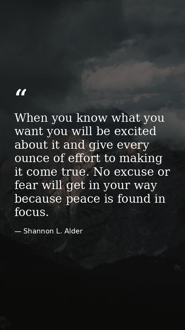 When you know what you want you will be excited about it and give every ounce of effort to making it come true. No excus — Shannon L. Alder