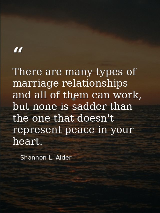 There are many types of marriage relationships and all of them can work, but none is sadder than the one that doesn't re — Shannon L. Alder