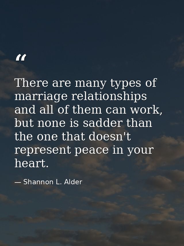 There are many types of marriage relationships and all of them can work, but none is sadder than the one that doesn't re — Shannon L. Alder