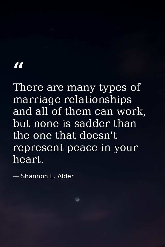 There are many types of marriage relationships and all of them can work, but none is sadder than the one that doesn't re — Shannon L. Alder