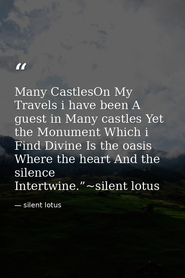 Many CastlesOn My Travels i have been A guest in Many castles Yet the Monument Which i Find Divine Is the oasis Where th — silent lotus