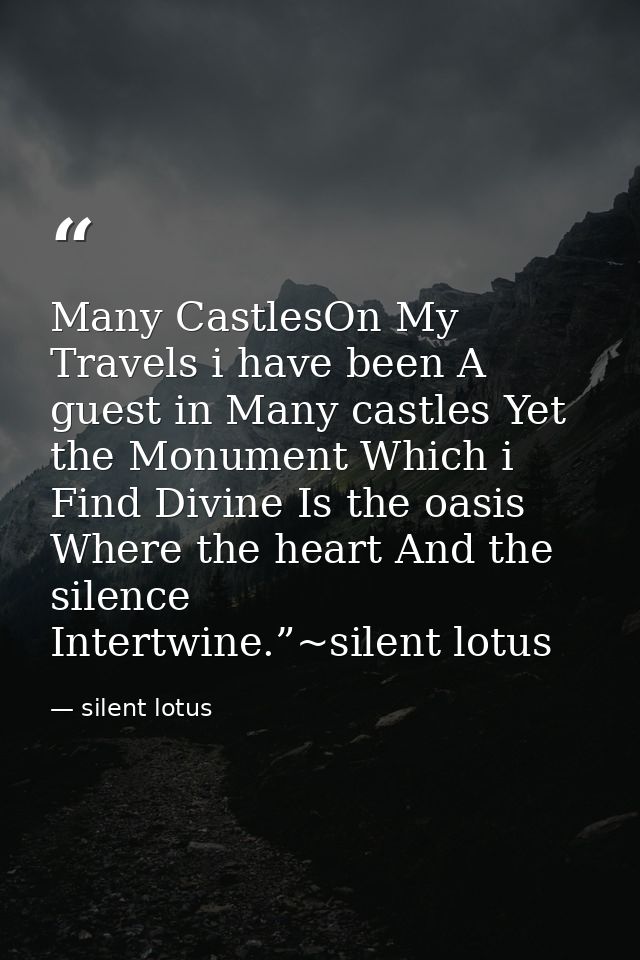 Many CastlesOn My Travels i have been A guest in Many castles Yet the Monument Which i Find Divine Is the oasis Where th — silent lotus