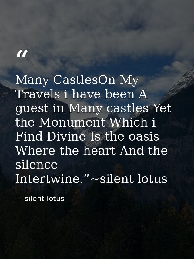 Many CastlesOn My Travels i have been A guest in Many castles Yet the Monument Which i Find Divine Is the oasis Where th — silent lotus