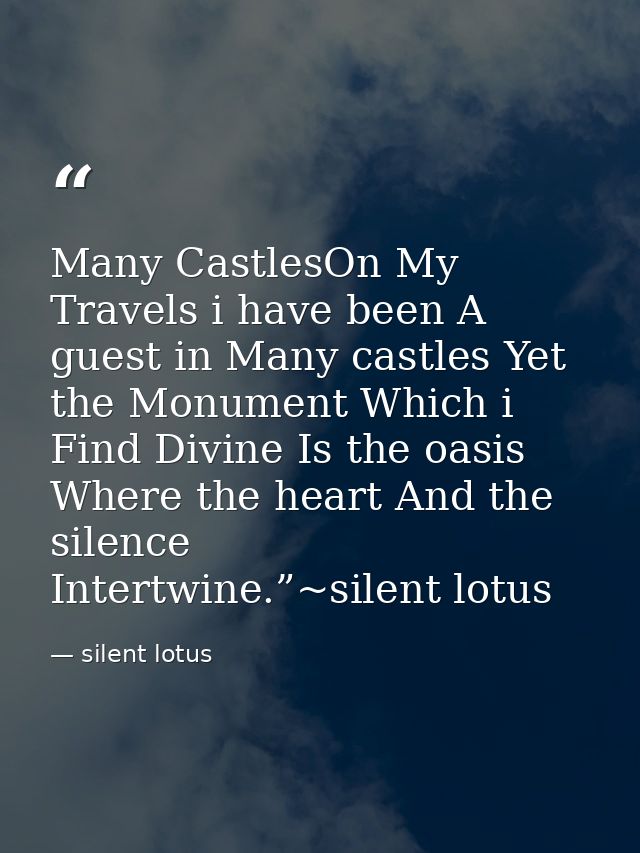 Many CastlesOn My Travels i have been A guest in Many castles Yet the Monument Which i Find Divine Is the oasis Where th — silent lotus