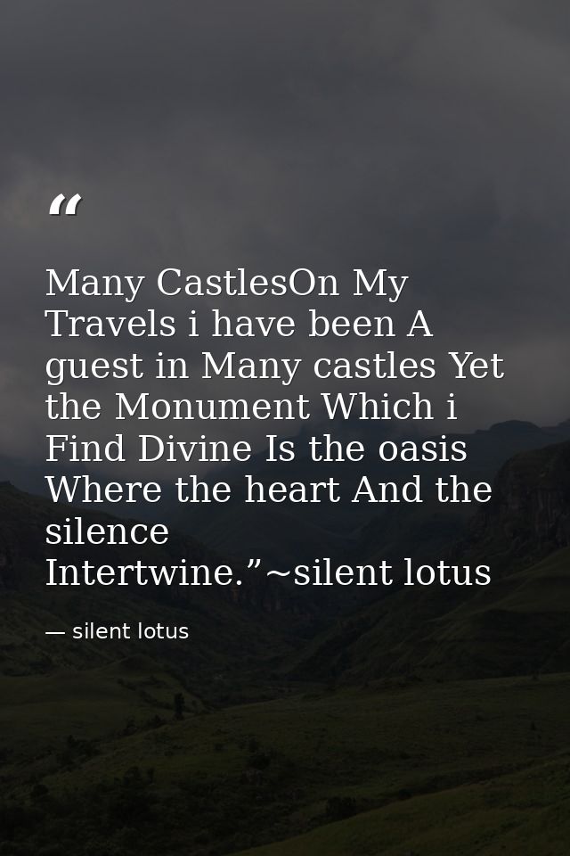 Many CastlesOn My Travels i have been A guest in Many castles Yet the Monument Which i Find Divine Is the oasis Where th — silent lotus