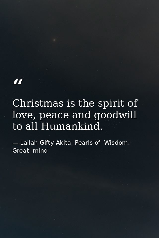 Christmas is the spirit of love, peace and goodwill to all Humankind. — Lailah Gifty Akita, Pearls of  Wisdom: Great  mind